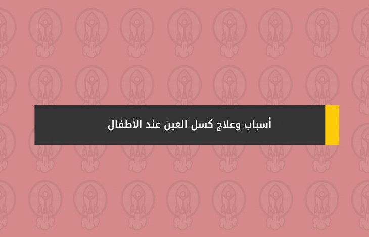 أسباب وعلاج كسل العين عند الأطفال