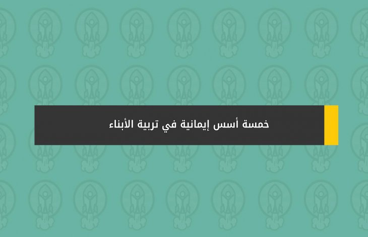 خمسة أسس إيمانية في تربية الأبناء