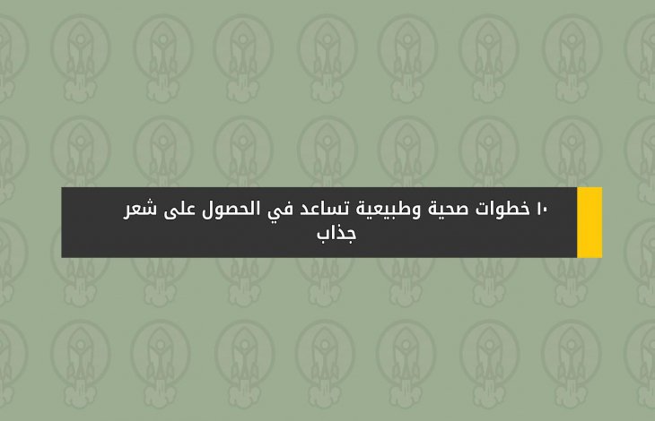 10 خطوات صحية وطبيعية تساعد في الحصول على شعر جذاب