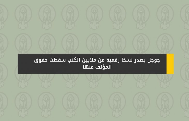 جوجل يصدر نسخاً رقمية من ملايين الكتب سقطت حقوق المؤلف عنها